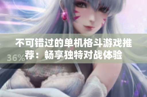 不可错过的单机格斗游戏推荐：畅享独特对战体验