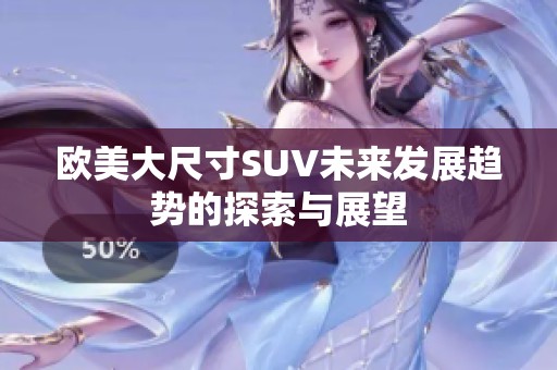 欧美大尺寸SUV未来发展趋势的探索与展望