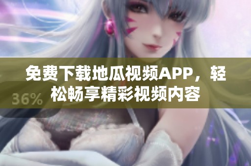 免费下载地瓜视频APP，轻松畅享精彩视频内容