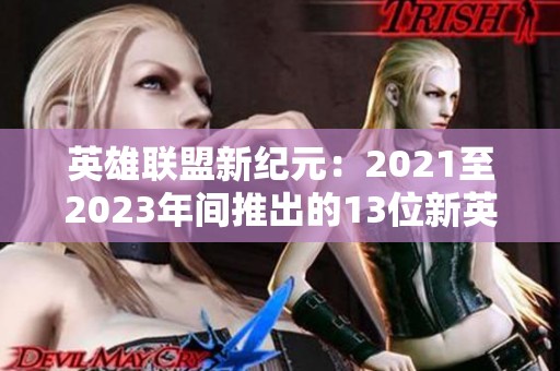 英雄联盟新纪元：2021至2023年间推出的13位新英雄全解析
