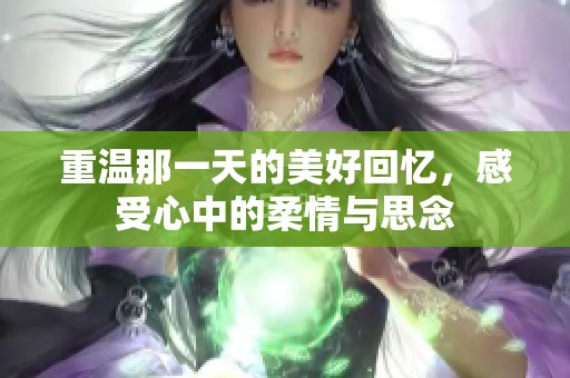 重温那一天的美好回忆，感受心中的柔情与思念