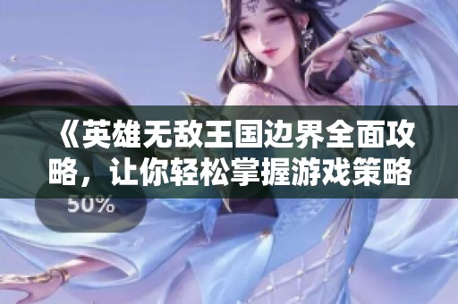 《英雄无敌王国边界全面攻略，让你轻松掌握游戏策略》
