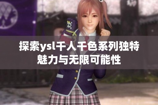 探索ysl千人千色系列独特魅力与无限可能性