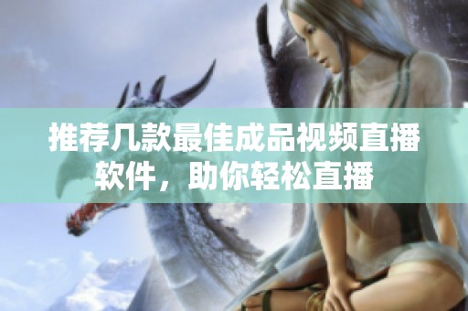 推荐几款最佳成品视频直播软件，助你轻松直播