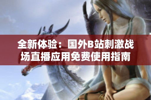 全新体验：国外B站刺激战场直播应用免费使用指南