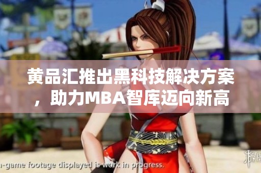 黄品汇推出黑科技解决方案，助力MBA智库迈向新高峰