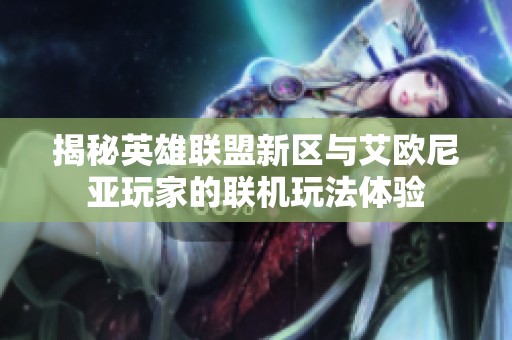 揭秘英雄联盟新区与艾欧尼亚玩家的联机玩法体验