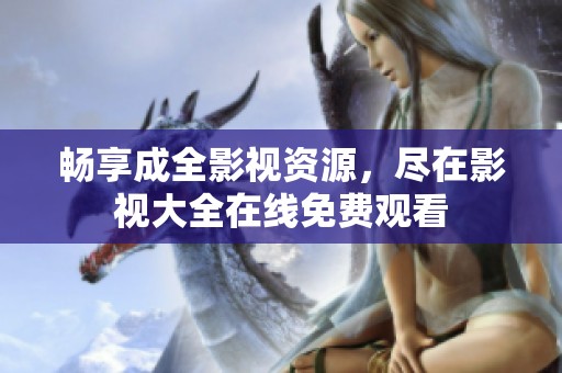 畅享成全影视资源，尽在影视大全在线免费观看
