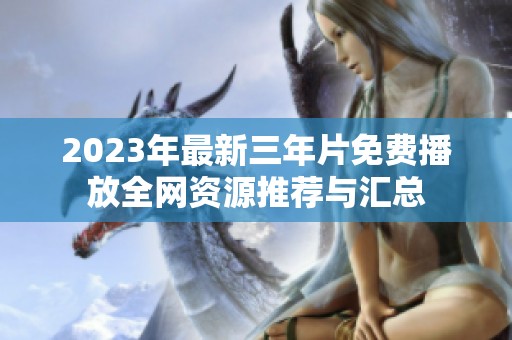 2023年最新三年片免费播放全网资源推荐与汇总