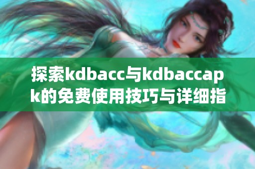 探索kdbacc与kdbaccapk的免费使用技巧与详细指南