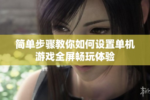 简单步骤教你如何设置单机游戏全屏畅玩体验