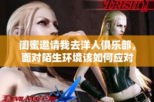 闺蜜邀请我去洋人俱乐部，面对陌生环境该如何应对