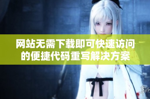 网站无需下载即可快速访问的便捷代码重写解决方案