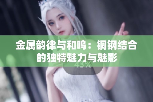 金属韵律与和鸣：铜钢结合的独特魅力与魅影