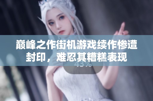 巅峰之作街机游戏续作惨遭封印，难忍其糟糕表现