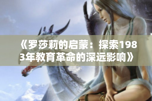 《罗莎莉的启蒙：探索1983年教育革命的深远影响》