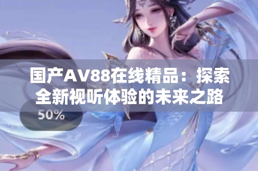 国产AV88在线精品：探索全新视听体验的未来之路