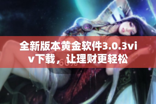 全新版本黄金软件3.0.3viv下载，让理财更轻松