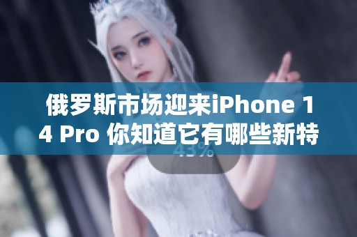 俄罗斯市场迎来iPhone 14 Pro 你知道它有哪些新特点吗