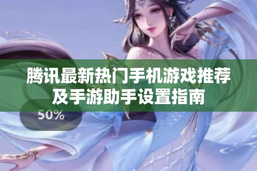 腾讯最新热门手机游戏推荐及手游助手设置指南