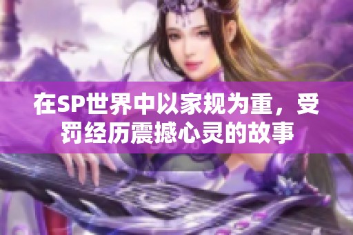 在SP世界中以家规为重，受罚经历震撼心灵的故事