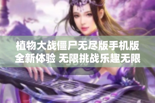 植物大战僵尸无尽版手机版全新体验 无限挑战乐趣无限