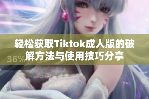 轻松获取Tiktok成人版的破解方法与使用技巧分享