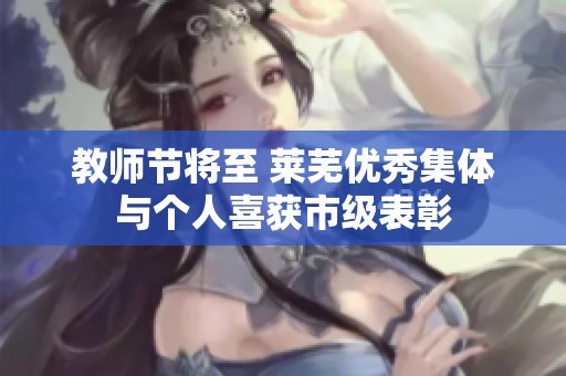教师节将至 莱芜优秀集体与个人喜获市级表彰
