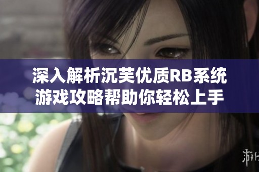 深入解析沉芙优质RB系统游戏攻略帮助你轻松上手