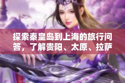 探索秦皇岛到上海的旅行问答，了解贵阳、太原、拉萨和长春的旅游亮点