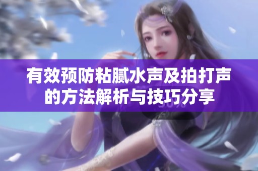 有效预防粘腻水声及拍打声的方法解析与技巧分享