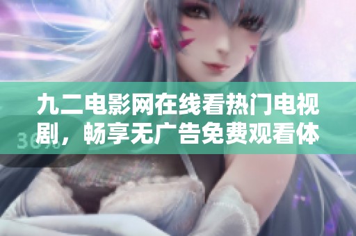 九二电影网在线看热门电视剧，畅享无广告免费观看体验