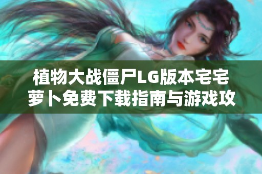 植物大战僵尸LG版本宅宅萝卜免费下载指南与游戏攻略