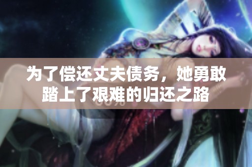 为了偿还丈夫债务，她勇敢踏上了艰难的归还之路