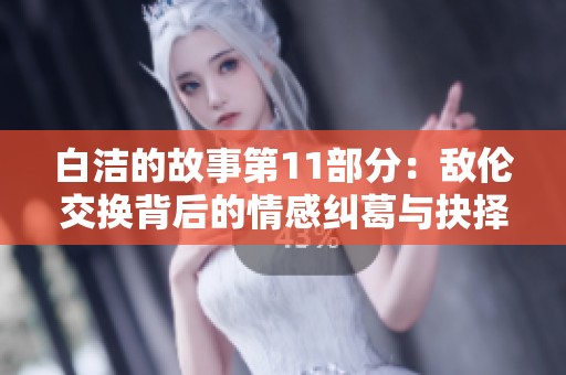 白洁的故事第11部分：敌伦交换背后的情感纠葛与抉择