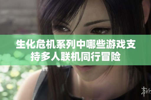 生化危机系列中哪些游戏支持多人联机同行冒险