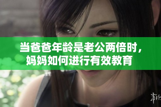 当爸爸年龄是老公两倍时，妈妈如何进行有效教育 