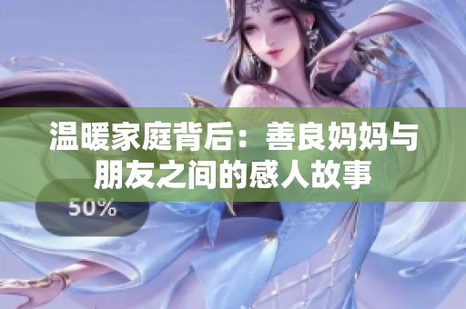 温暖家庭背后：善良妈妈与朋友之间的感人故事