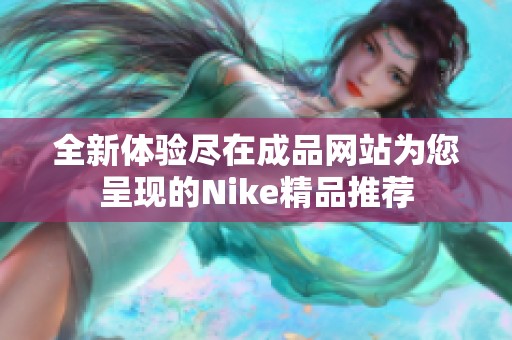 全新体验尽在成品网站为您呈现的Nike精品推荐