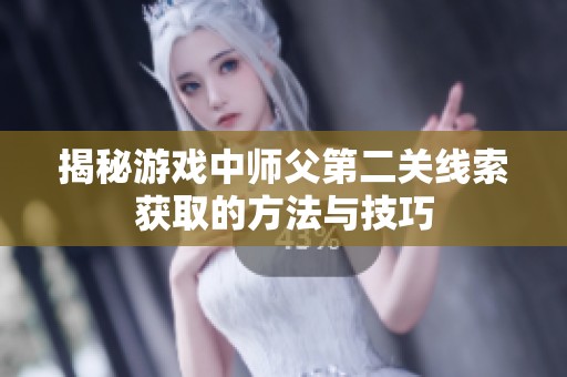 揭秘游戏中师父第二关线索获取的方法与技巧