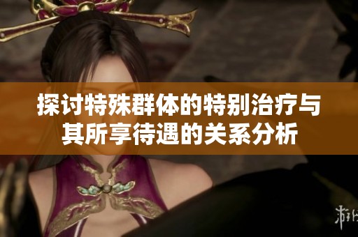 探讨特殊群体的特别治疗与其所享待遇的关系分析
