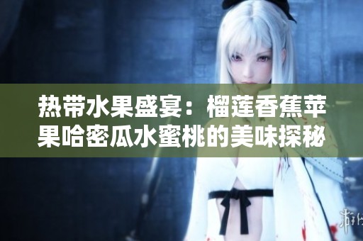 热带水果盛宴：榴莲香蕉苹果哈密瓜水蜜桃的美味探秘