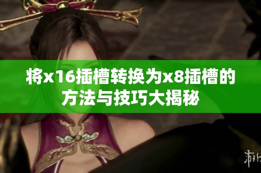 将x16插槽转换为x8插槽的方法与技巧大揭秘