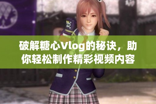 破解糖心Vlog的秘诀，助你轻松制作精彩视频内容