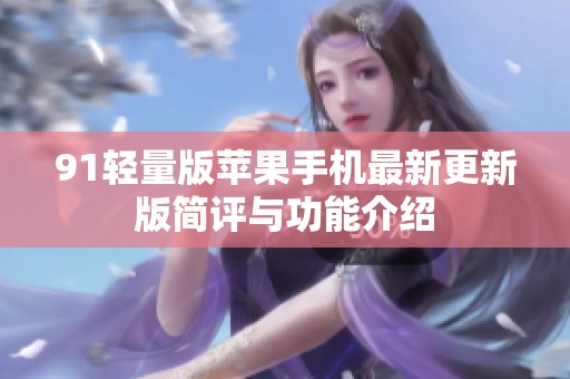 91轻量版苹果手机最新更新版简评与功能介绍