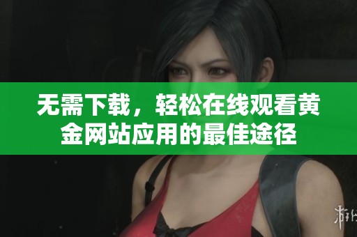 无需下载,轻松在线观看黄金网站应用的最佳途径