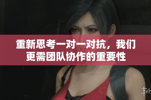 重新思考一对一对抗,我们更需团队协作的重要性