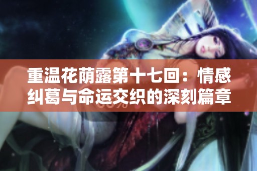 重温花荫露第十七回：情感纠葛与命运交织的深刻篇章