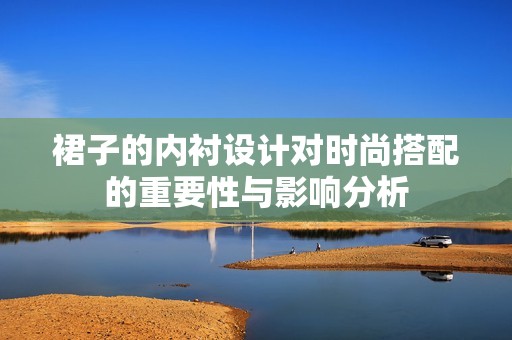 裙子的内衬设计对时尚搭配的重要性与影响分析