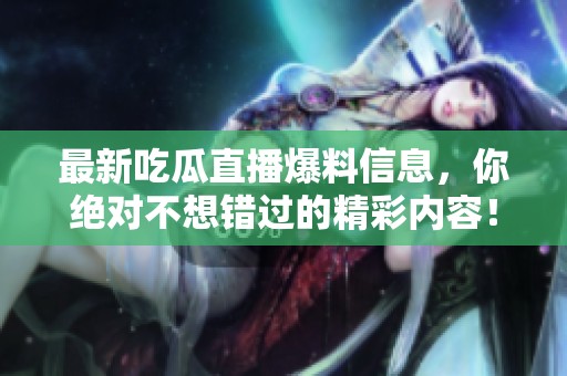 最新吃瓜直播爆料信息，你绝对不想错过的精彩内容！